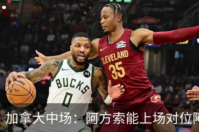 加拿大中场：阿方索能上场对位阿什拉夫就好了；错失机会很可惜