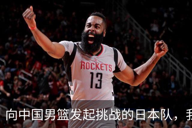 向中国男篮发起挑战的日本队，我们必将轻松应对